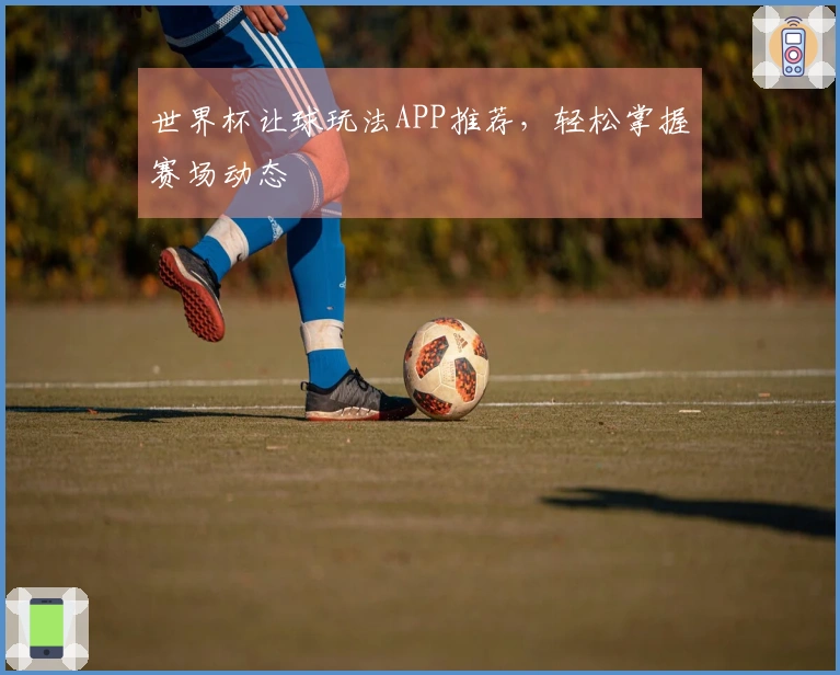 世界杯让球玩法APP推荐，轻松掌握赛场动态