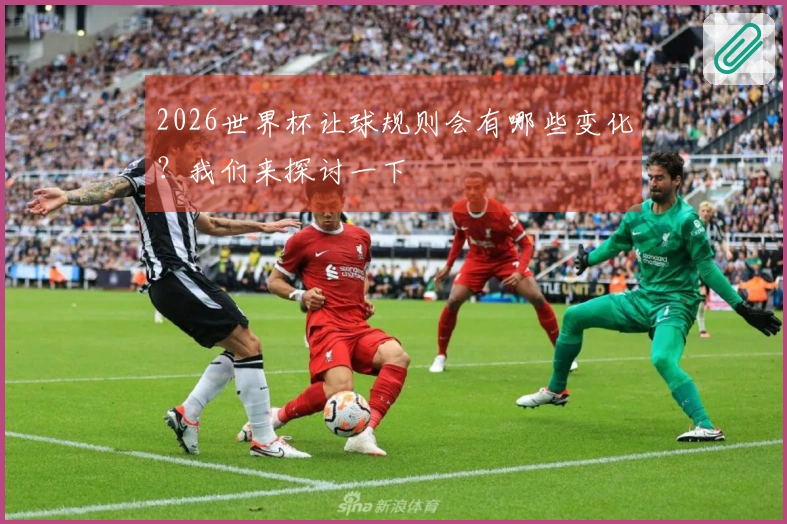 2026世界杯让球规则会有哪些变化？我们来探讨一下