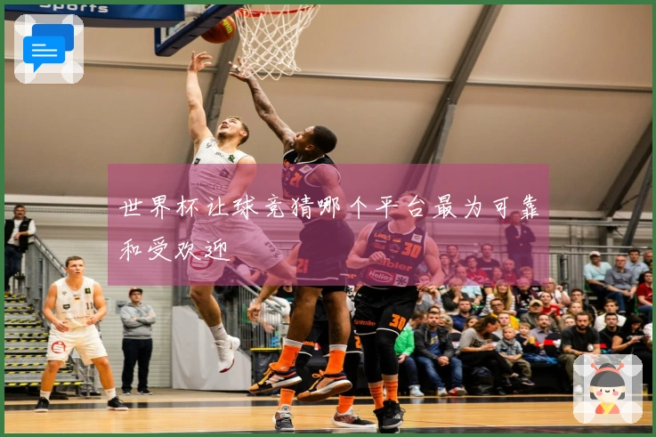 世界杯让球竞猜哪个平台最为可靠和受欢迎