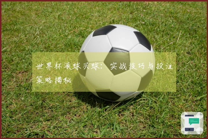 世界杯滚球买球：实战技巧与投注策略揭秘