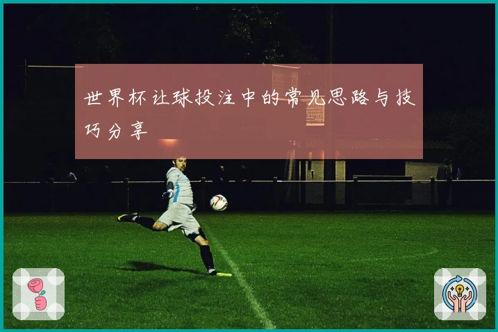 世界杯让球投注中的常见思路与技巧分享
