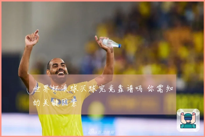 世界杯滚球买球究竟靠谱吗 你需知的关键因素