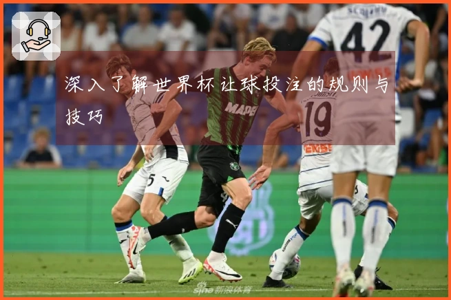 深入了解世界杯让球投注的规则与技巧