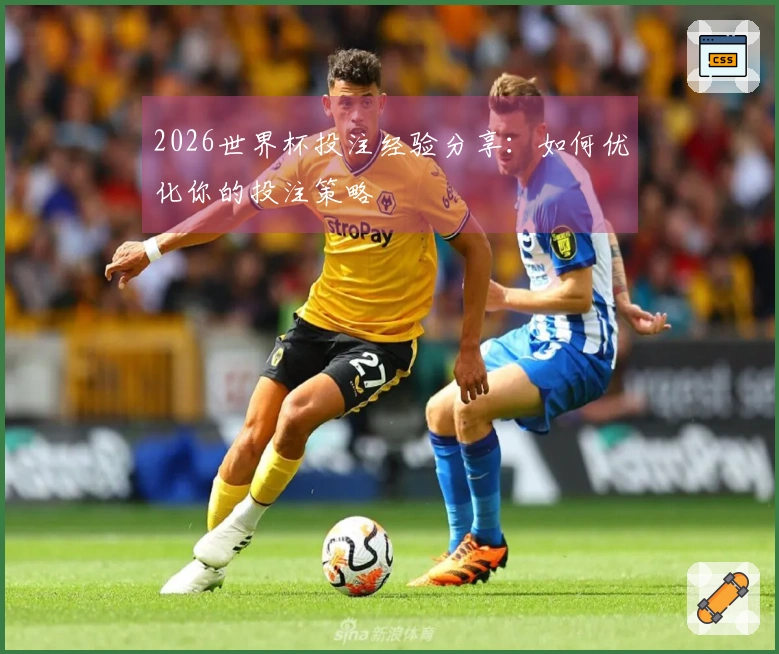 2026世界杯投注经验分享：如何优化你的投注策略