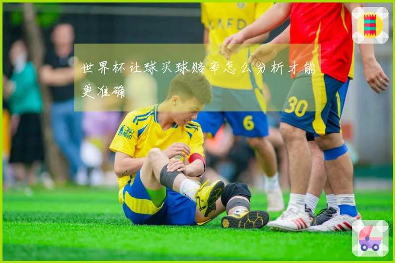 世界杯让球买球赔率怎么分析才能更准确