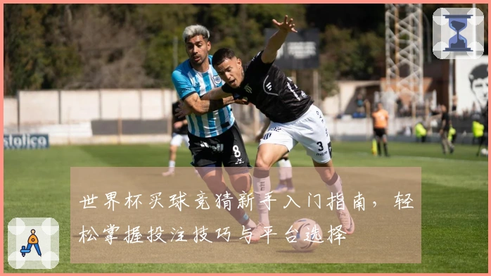 世界杯买球竞猜新手入门指南，轻松掌握投注技巧与平台选择