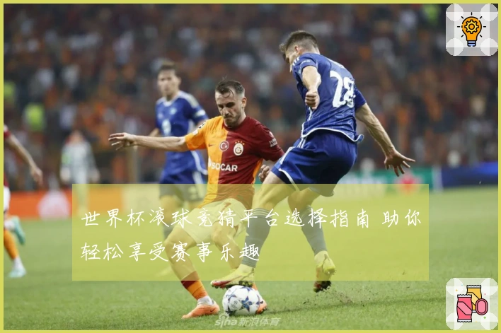 世界杯滚球竞猜平台选择指南 助你轻松享受赛事乐趣