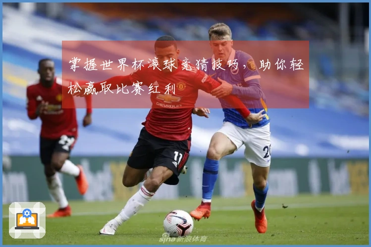 掌握世界杯滚球竞猜技巧，助你轻松赢取比赛红利