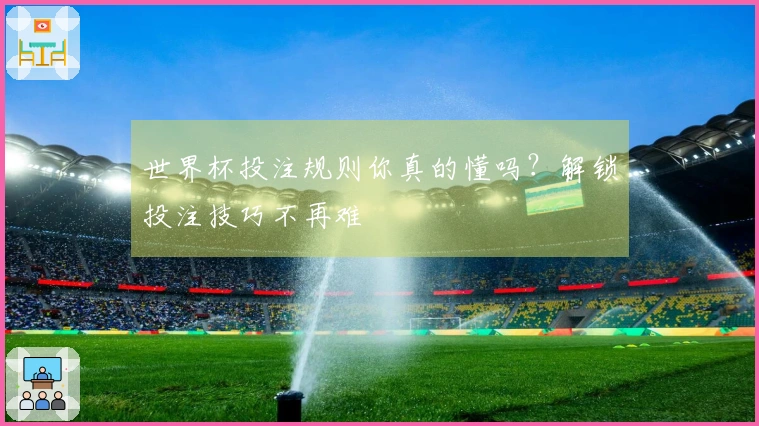 世界杯投注规则你真的懂吗？解锁投注技巧不再难
